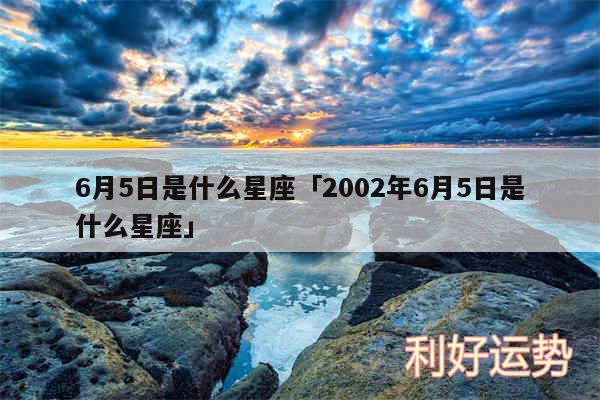 6月5日是什么星座及2002年6月5日是什么星座