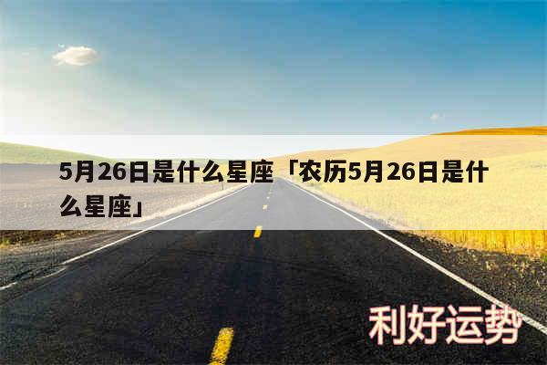 5月26日是什么星座及农历5月26日是什么星座