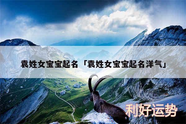 袁姓女宝宝起名及袁姓女宝宝起名洋气