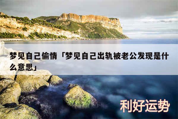 梦见自己偷情及梦见自己出轨被老公发现是什么意思