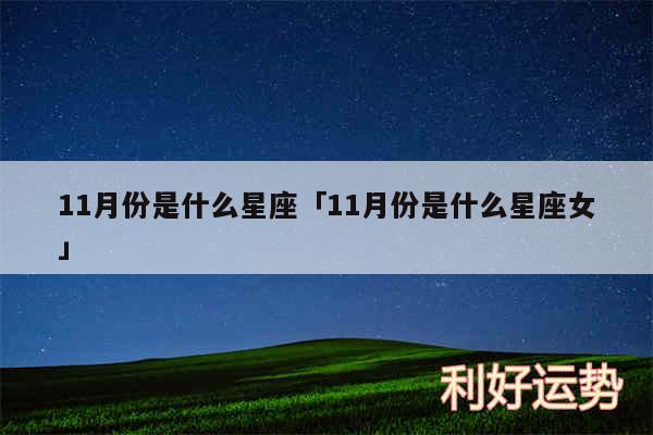 11月份是什么星座及11月份是什么星座女