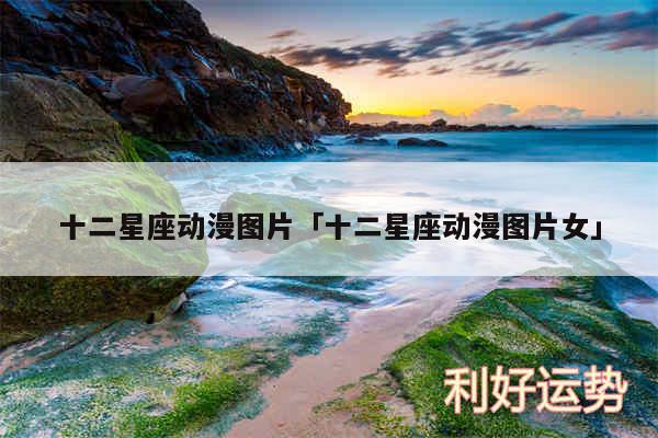 十二星座动漫图片及十二星座动漫图片女
