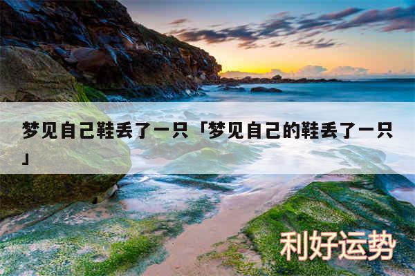 梦见自己鞋丢了一只及梦见自己的鞋丢了一只
