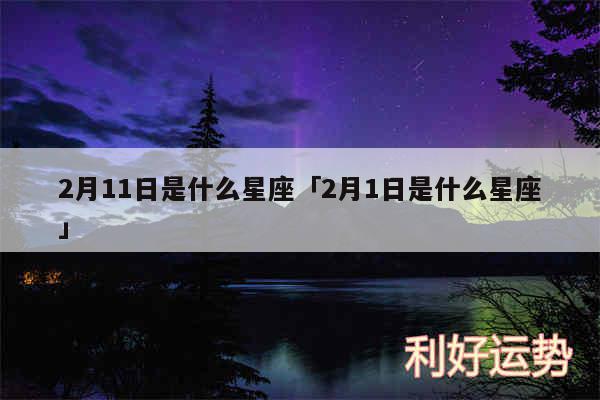 2月11日是什么星座及2月1日是什么星座