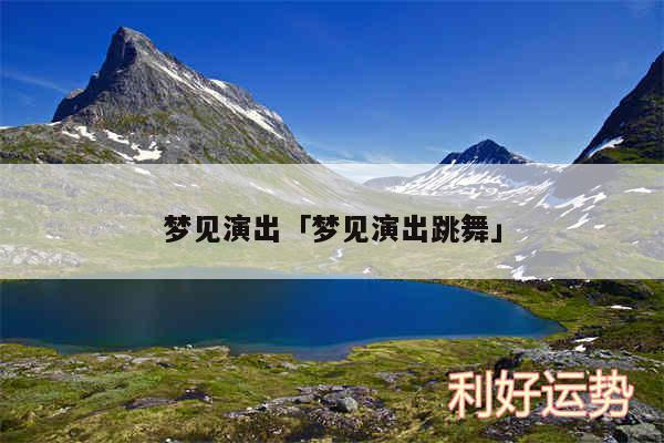 梦见演出及梦见演出跳舞