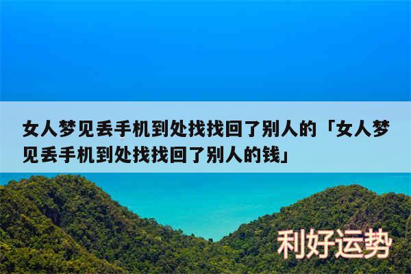 女人梦见丢手机到处找找回了别人的及女人梦见丢手机到处找找回了别人的钱