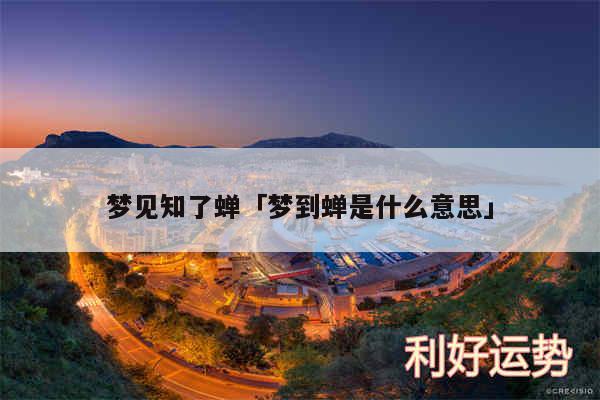 梦见知了蝉及梦到蝉是什么意思