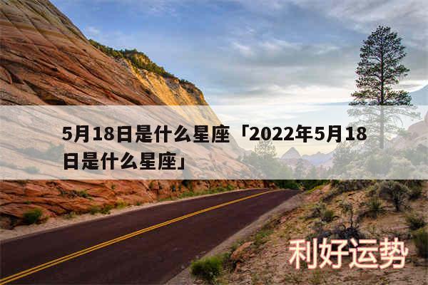 5月18日是什么星座及2024年5月18日是什么星座