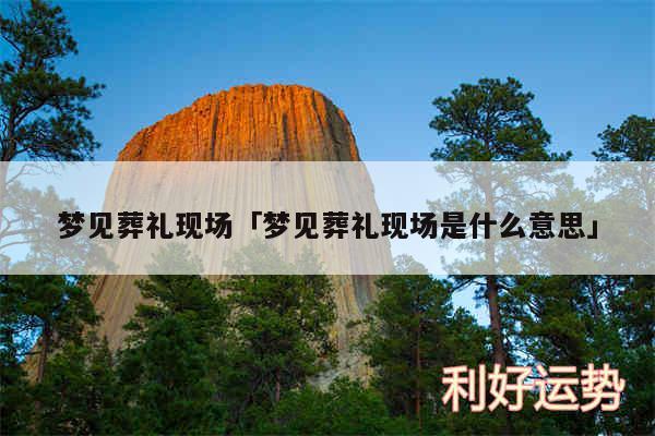 梦见葬礼现场及梦见葬礼现场是什么意思