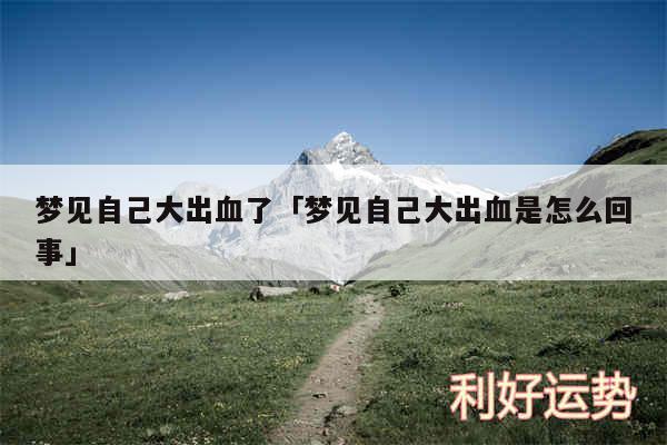 梦见自己大出血了及梦见自己大出血是怎么回事