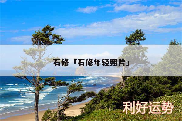 石修及石修年轻照片
