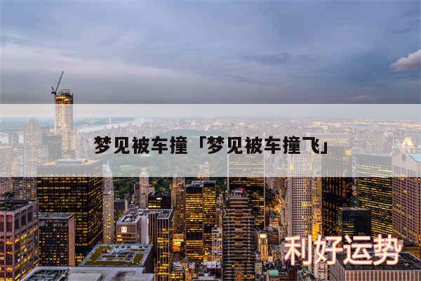 梦见被车撞及梦见被车撞飞