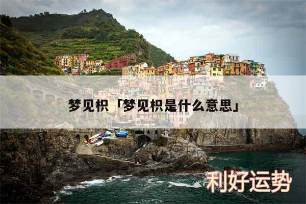 梦见枳及梦见枳是什么意思