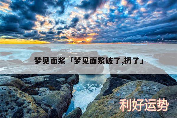 梦见面浆及梦见面浆破了,扔了