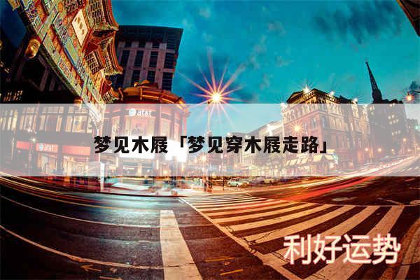 梦见木屐及梦见穿木屐走路