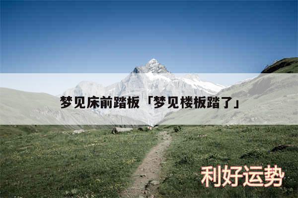 梦见床前踏板及梦见楼板踏了
