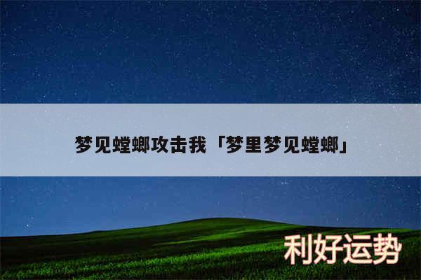 梦见螳螂攻击我及梦里梦见螳螂