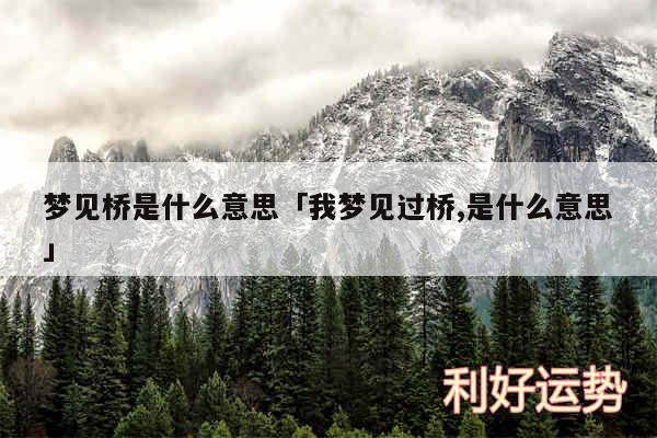 梦见桥是什么意思及我梦见过桥,是什么意思