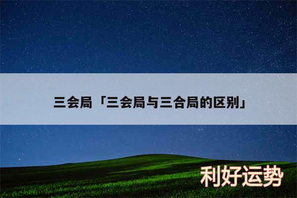 三会局及三会局与三合局的区别