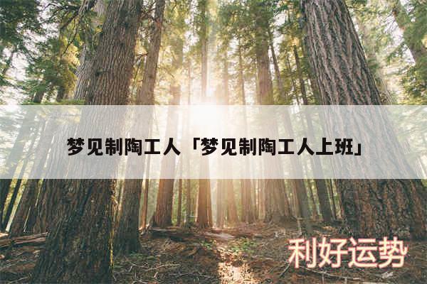 梦见制陶工人及梦见制陶工人上班