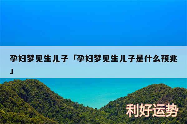 孕妇梦见生儿子及孕妇梦见生儿子是什么预兆