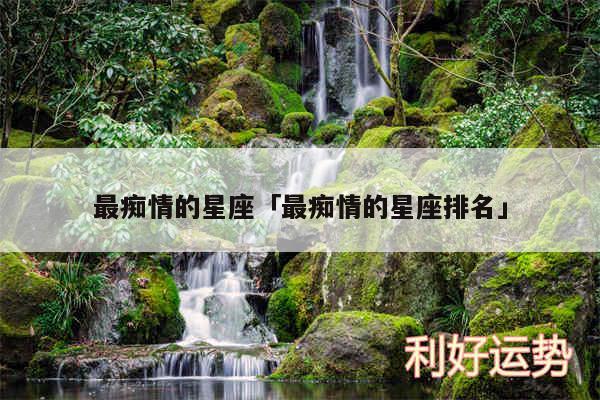 最痴情的星座及最痴情的星座排名