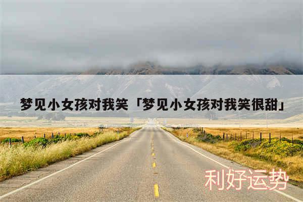 梦见小女孩对我笑及梦见小女孩对我笑很甜