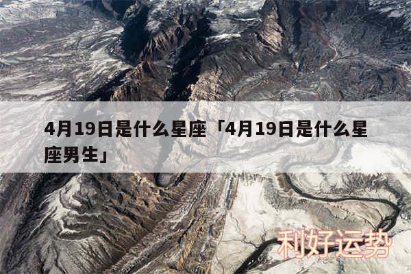4月19日是什么星座及4月19日是什么星座男生