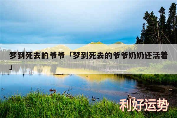 梦到死去的爷爷及梦到死去的爷爷奶奶还活着