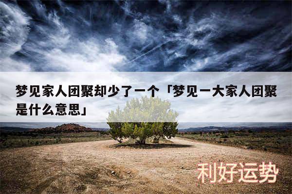 梦见家人团聚却少了一个及梦见一大家人团聚是什么意思