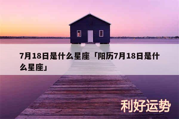 7月18日是什么星座及阳历7月18日是什么星座