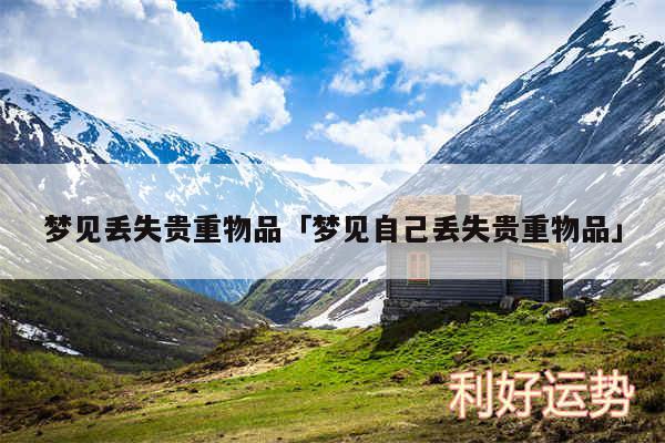 梦见丢失贵重物品及梦见自己丢失贵重物品