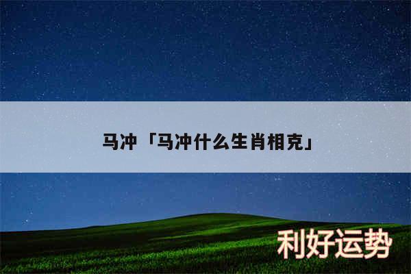 马冲及马冲什么生肖相克