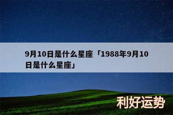 9月10日是什么星座及1988年9月10日是什么星座