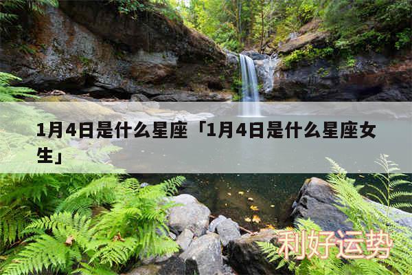 1月4日是什么星座及1月4日是什么星座女生
