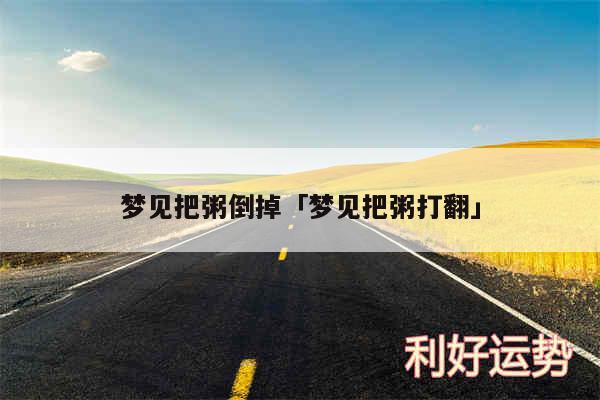 梦见把粥倒掉及梦见把粥打翻