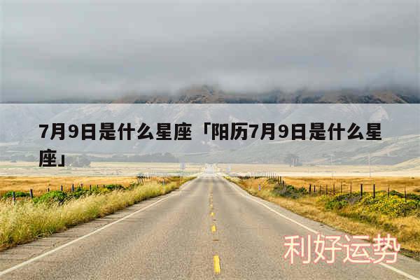 7月9日是什么星座及阳历7月9日是什么星座