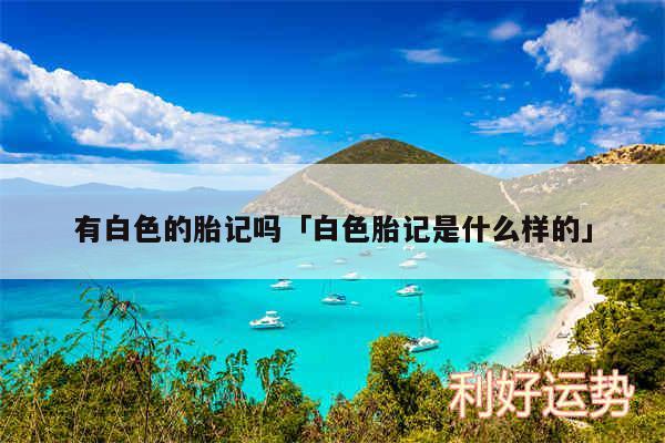 有白色的胎记吗及白色胎记是什么样的
