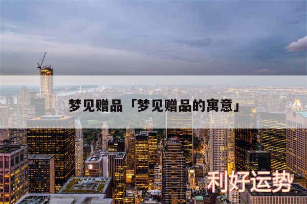 梦见赠品及梦见赠品的寓意