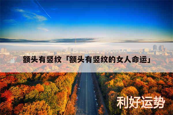 额头有竖纹及额头有竖纹的女人命运