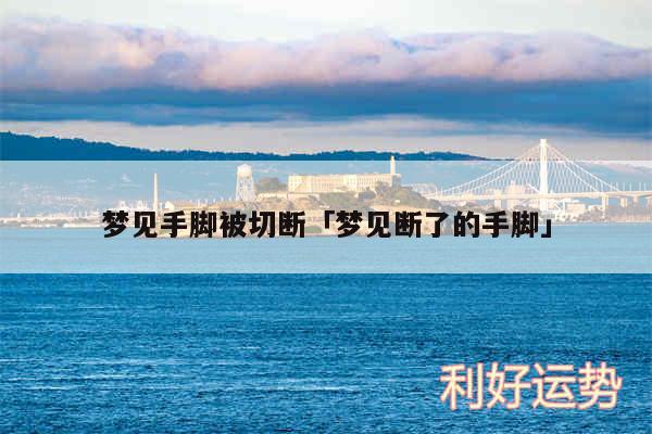 梦见手脚被切断及梦见断了的手脚