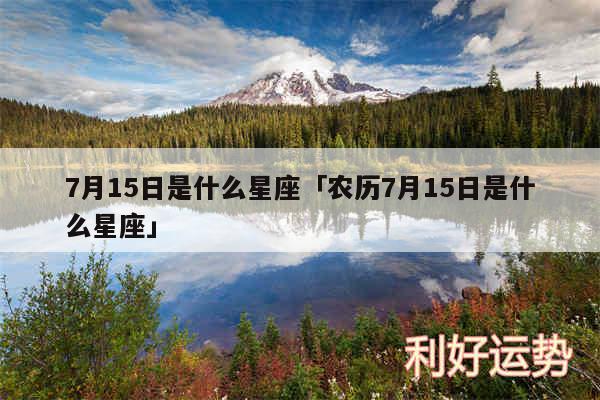 7月15日是什么星座及农历7月15日是什么星座