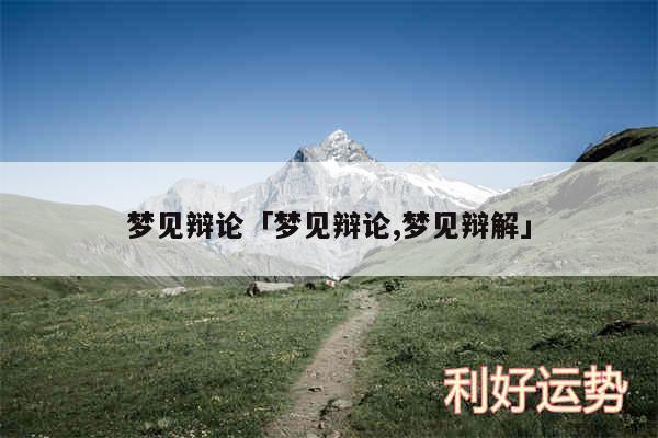 梦见辩论及梦见辩论,梦见辩解