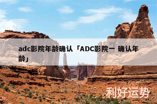 adc影院年龄确认及ADC影院一 确认年龄