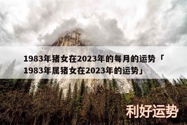 1983年猪女在2024年的每月的运势及1983年属猪女在2024年的运势