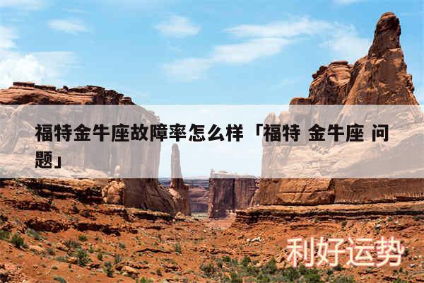 福特金牛座故障率怎么样及福特 金牛座 问题