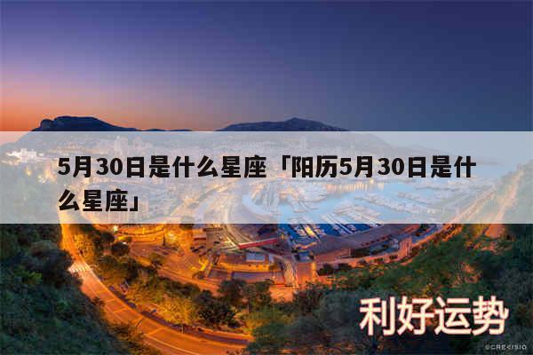 5月30日是什么星座及阳历5月30日是什么星座