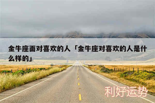金牛座面对喜欢的人及金牛座对喜欢的人是什么样的
