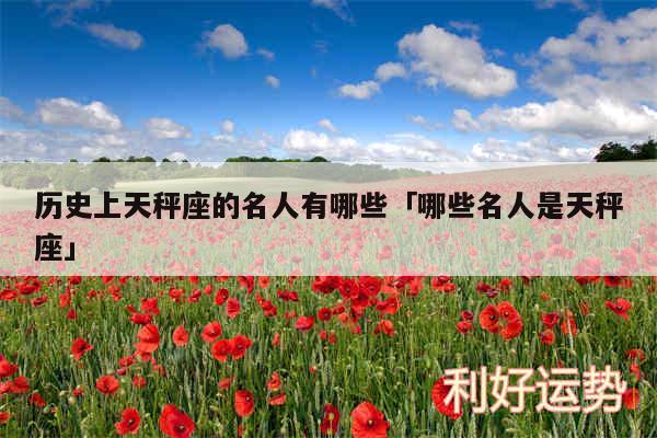 历史上天秤座的名人有哪些及哪些名人是天秤座