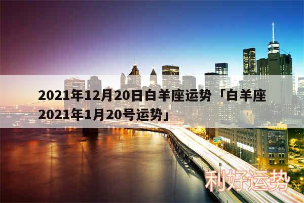 2024年12月20日白羊座运势及白羊座2024年1月20号运势